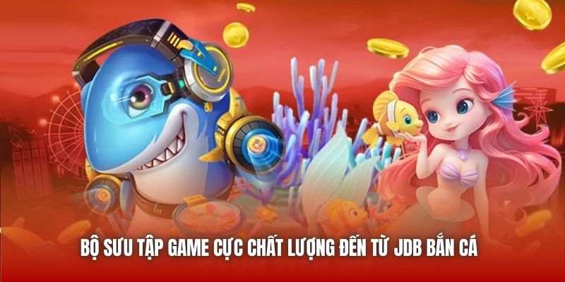 Bộ sưu tập game cực chất lượng đến từ JDB Bắn Cá 